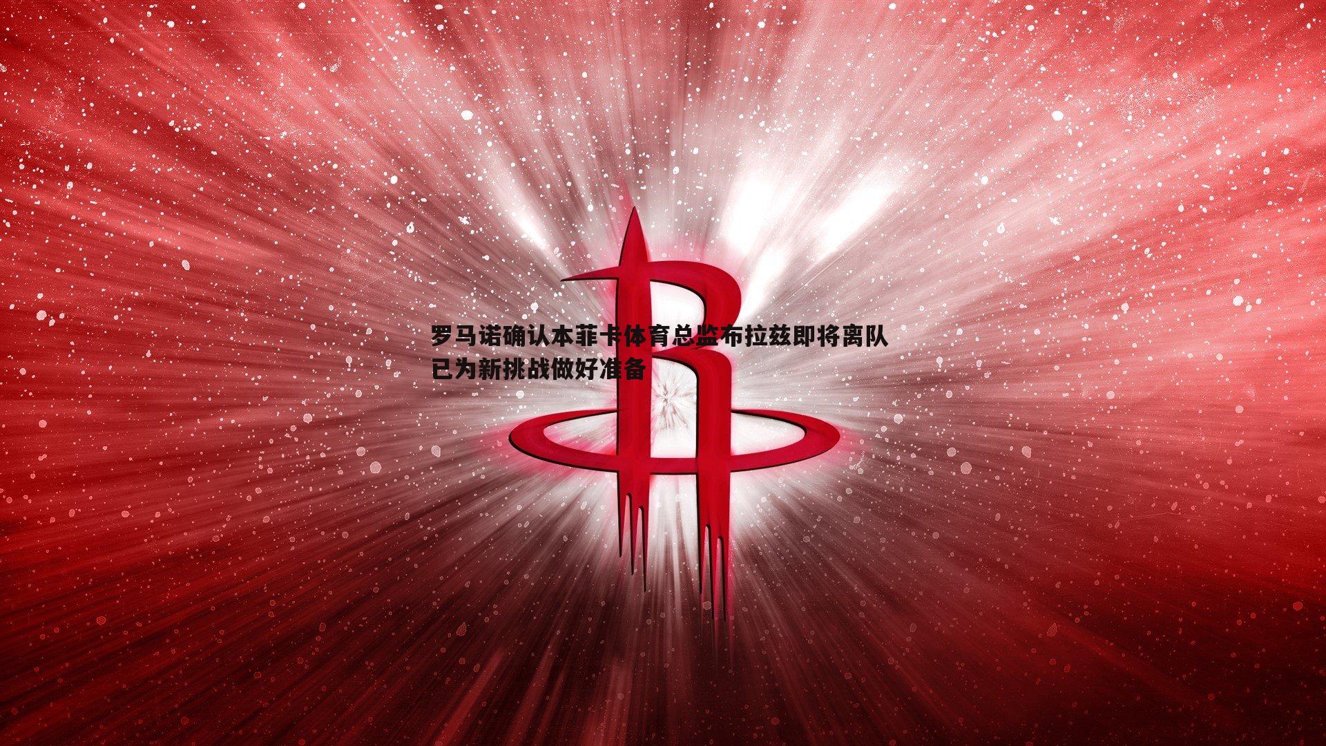 NG体育-罗马诺确认本菲卡体育总监布拉兹即将离队 已为新挑战做好准备