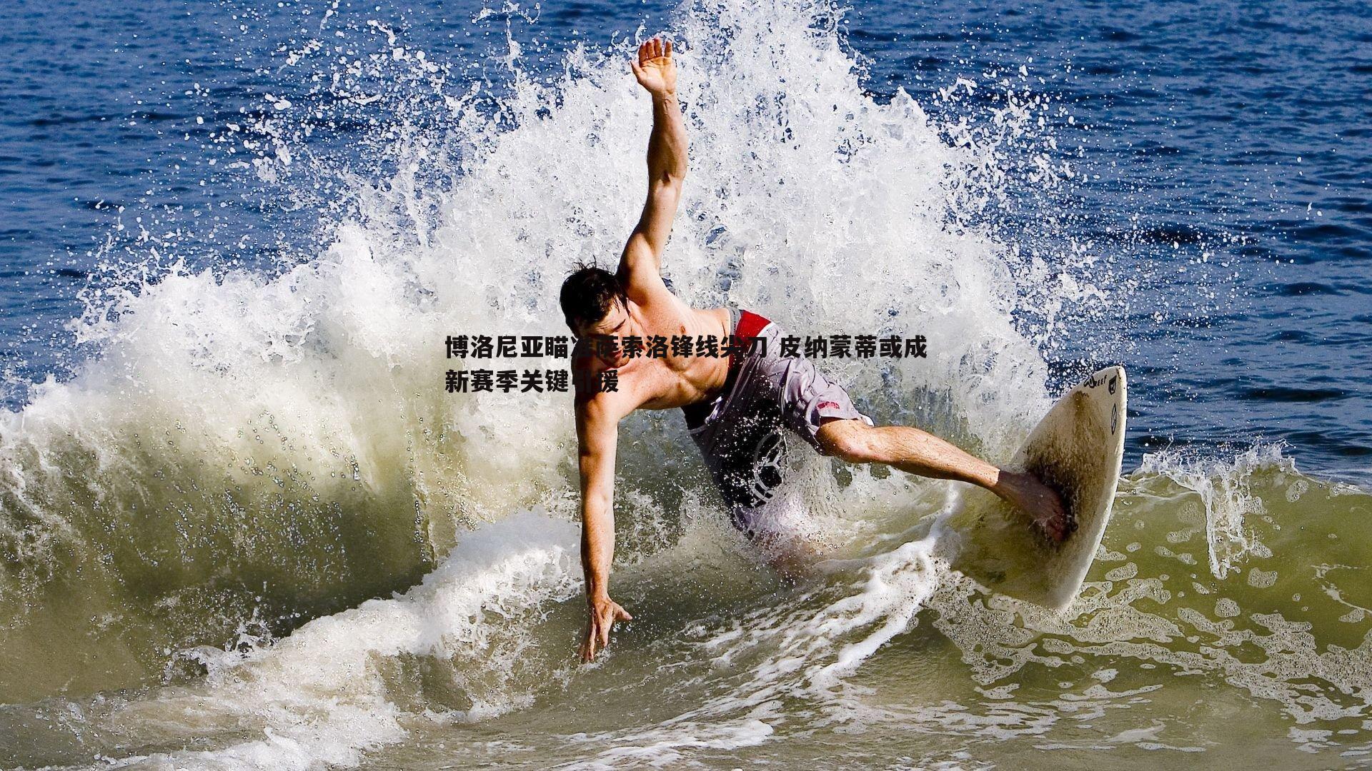 NG体育-博洛尼亚瞄准萨索洛锋线尖刀 皮纳蒙蒂或成新赛季关键引援