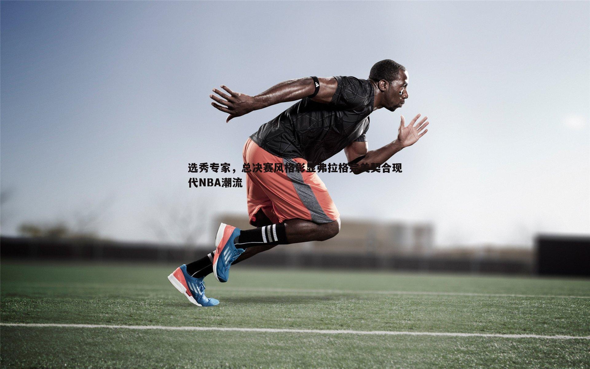 选秀专家，总决赛风格彰显弗拉格完美契合现代NBA潮流