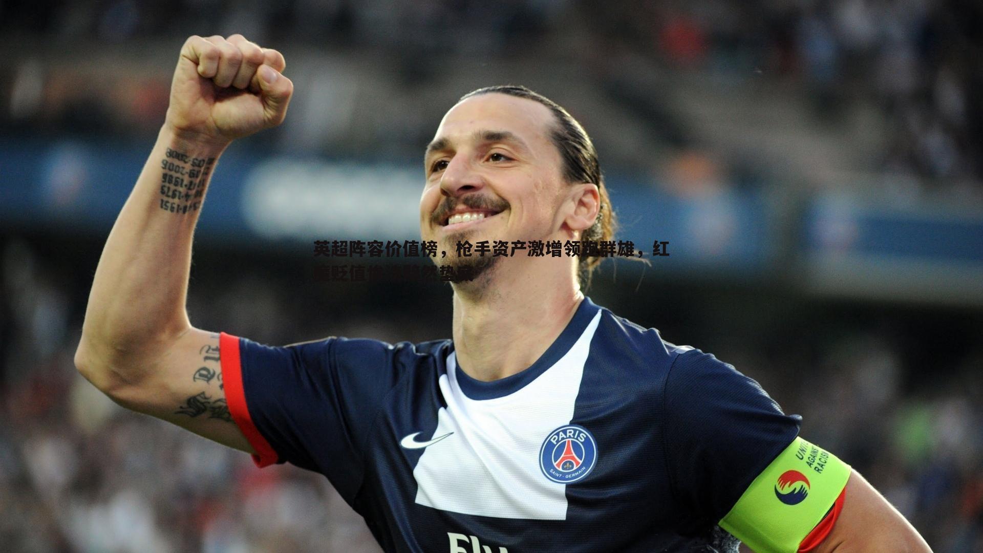 英超阵容价值榜，枪手资产激增领跑群雄，红魔贬值惨淡黯然垫底