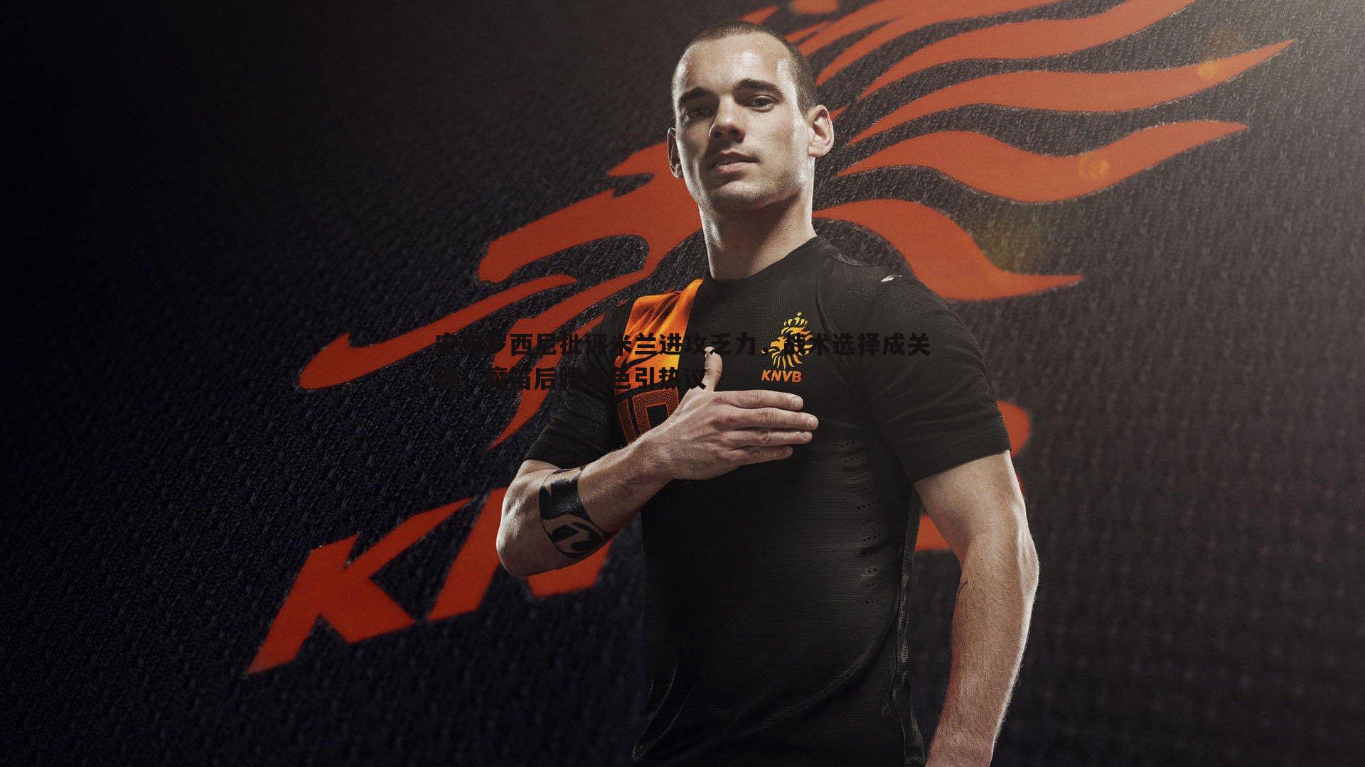 NG体育-安布罗西尼批评米兰进攻乏力，战术选择成关键，魔笛后腰角色引热议